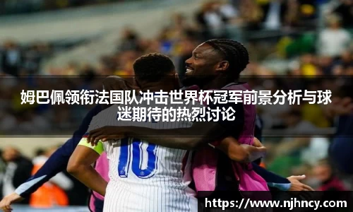 姆巴佩领衔法国队冲击世界杯冠军前景分析与球迷期待的热烈讨论